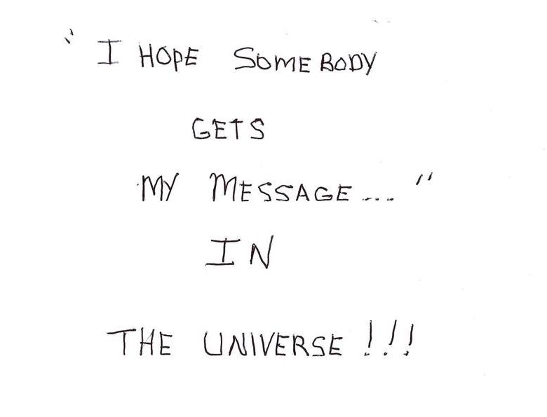 I Hope Somebody Gets My Message In The Universe!!!