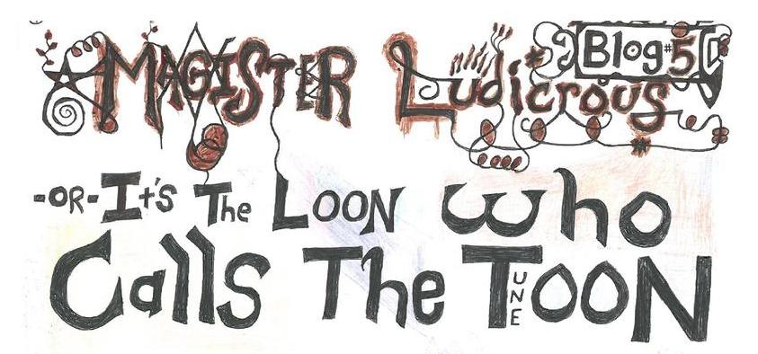 Magister Ludicrous  - or - It's the Loon Who Calls the Toon