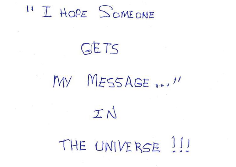 "I Hope Someone Gets My Message..." In the Universe!!!
